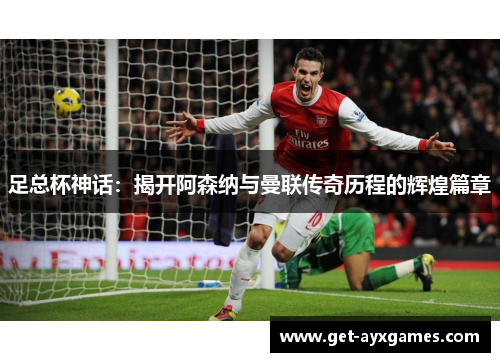足总杯神话：揭开阿森纳与曼联传奇历程的辉煌篇章