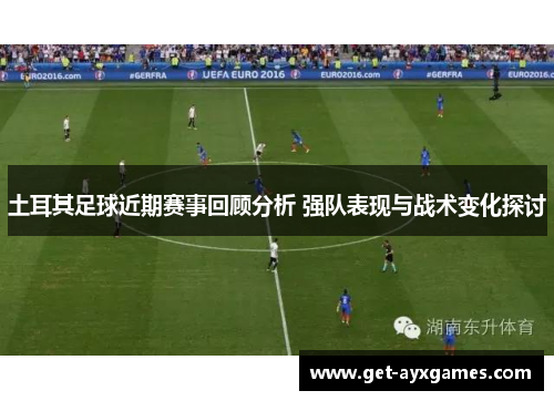 土耳其足球近期赛事回顾分析 强队表现与战术变化探讨
