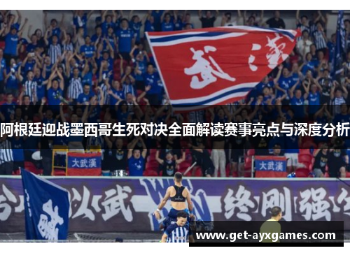 阿根廷迎战墨西哥生死对决全面解读赛事亮点与深度分析 阿根廷迎战墨西哥生死对决全面解读赛事亮点与深度分析