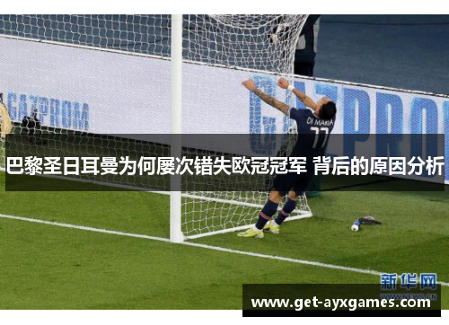 巴黎圣日耳曼为何屡次错失欧冠冠军 背后的原因分析