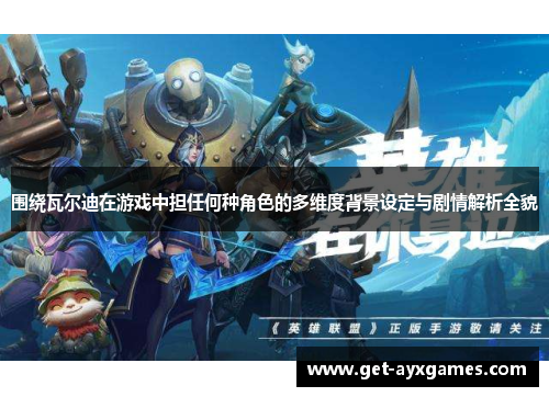 围绕瓦尔迪在游戏中担任何种角色的多维度背景设定与剧情解析全貌