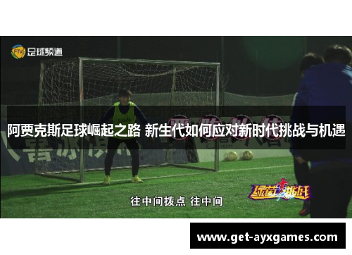阿贾克斯足球崛起之路 新生代如何应对新时代挑战与机遇