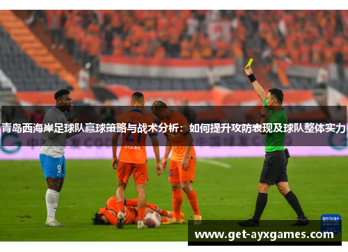青岛西海岸足球队赢球策略与战术分析：如何提升攻防表现及球队整体实力