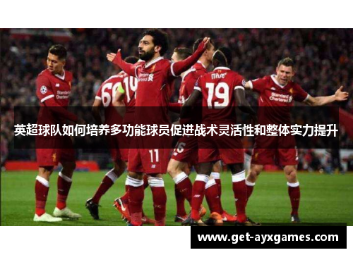 英超球队如何培养多功能球员促进战术灵活性和整体实力提升