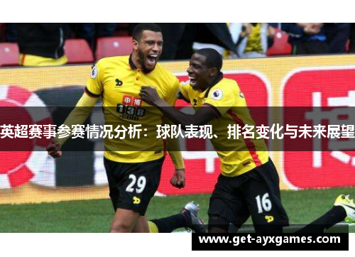 英超赛事参赛情况分析：球队表现、排名变化与未来展望