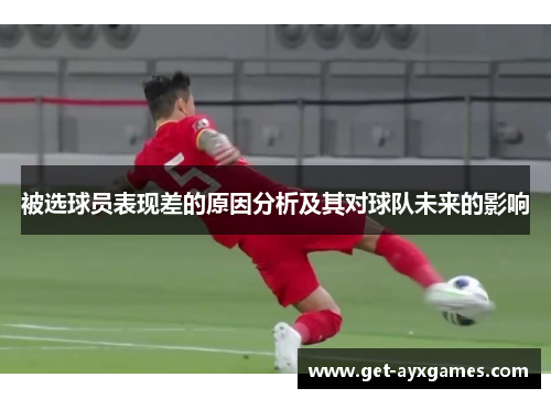 被选球员表现差的原因分析及其对球队未来的影响
