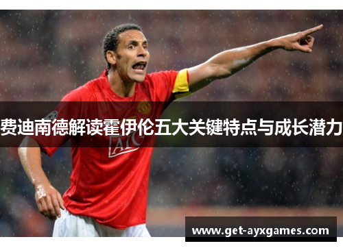 费迪南德解读霍伊伦五大关键特点与成长潜力