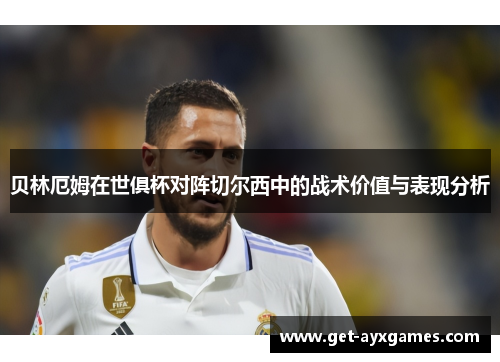 贝林厄姆在世俱杯对阵切尔西中的战术价值与表现分析 贝林厄姆在世俱杯对阵切尔西中的战术价值与表现分析