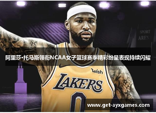 阿里莎·托马斯领衔NCAA女子篮球赛季精彩纷呈表现持续闪耀 阿里莎·托马斯领衔NCAA女子篮球赛季精彩纷呈表现持续闪耀