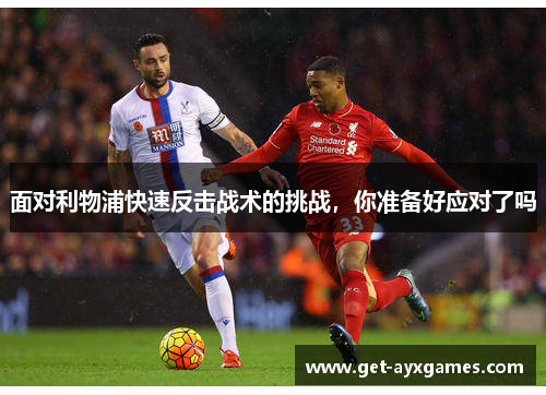 面对利物浦快速反击战术的挑战,你准备好应对了吗 面对利物浦快速反击战术的挑战,你准备好应对了吗