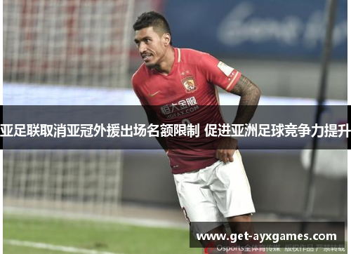 亚足联取消亚冠外援出场名额限制 促进亚洲足球竞争力提升 亚足联取消亚冠外援出场名额限制 促进亚洲足球竞争力提升