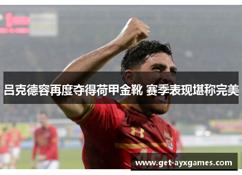 吕克德容再度夺得荷甲金靴 赛季表现堪称完美