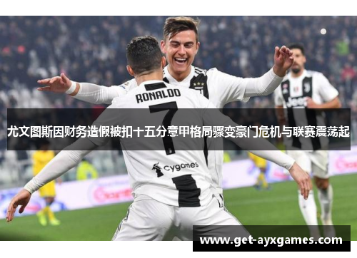 尤文图斯因财务造假被扣十五分意甲格局骤变豪门危机与联赛震荡起