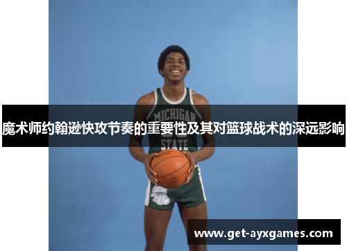 魔术师约翰逊快攻节奏的重要性及其对篮球战术的深远影响