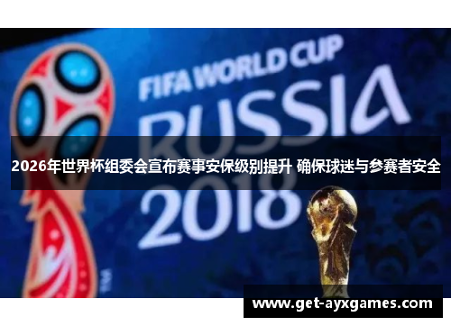 2026年世界杯组委会宣布赛事安保级别提升 确保球迷与参赛者安全